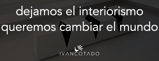 Dejamos el interiorismo. Queremos cambiar el mundo.